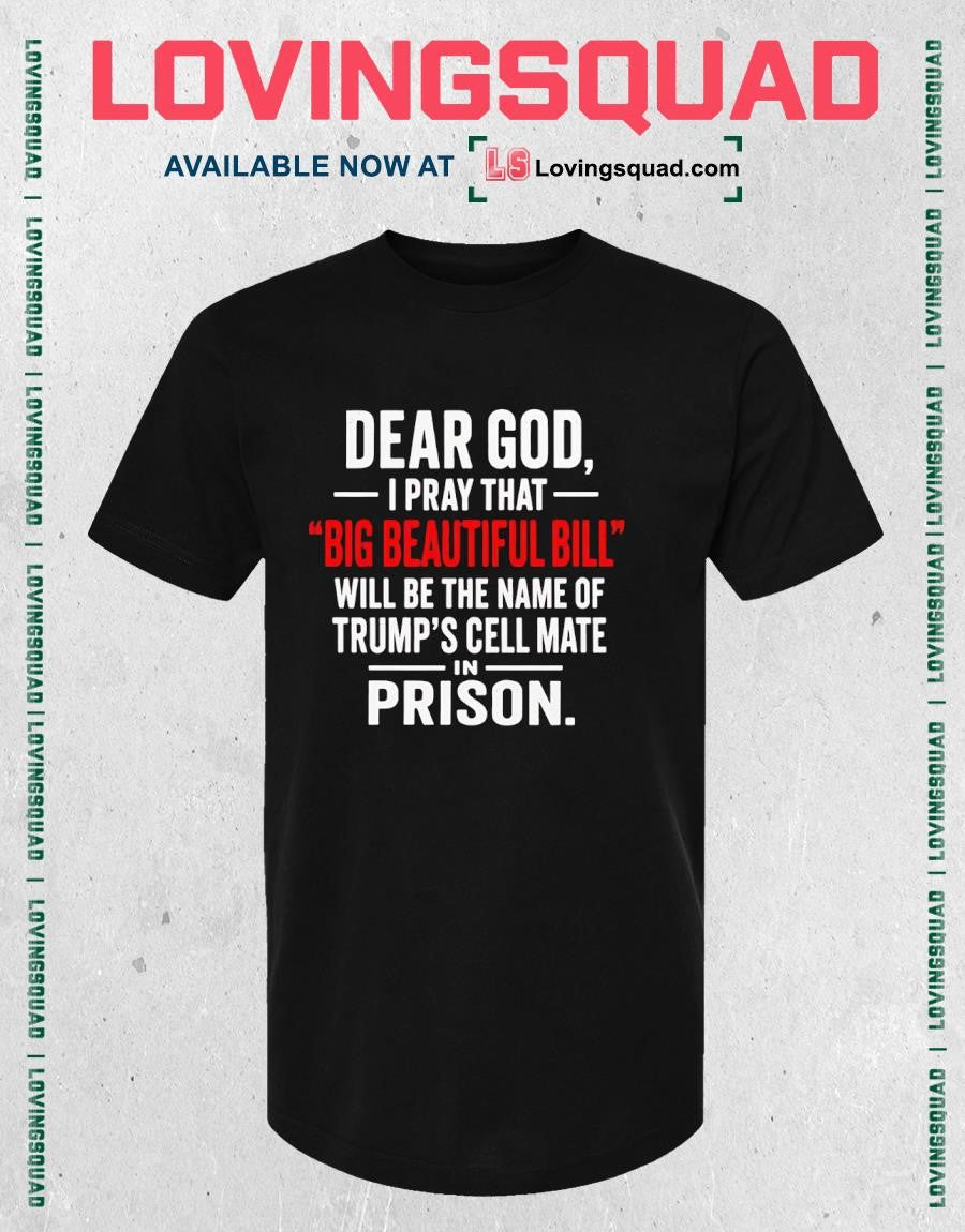 Dear God I Pray That big Beautiful Bill Will Be The Name Of Trump’s Cell Mate Prison In- T-shirt