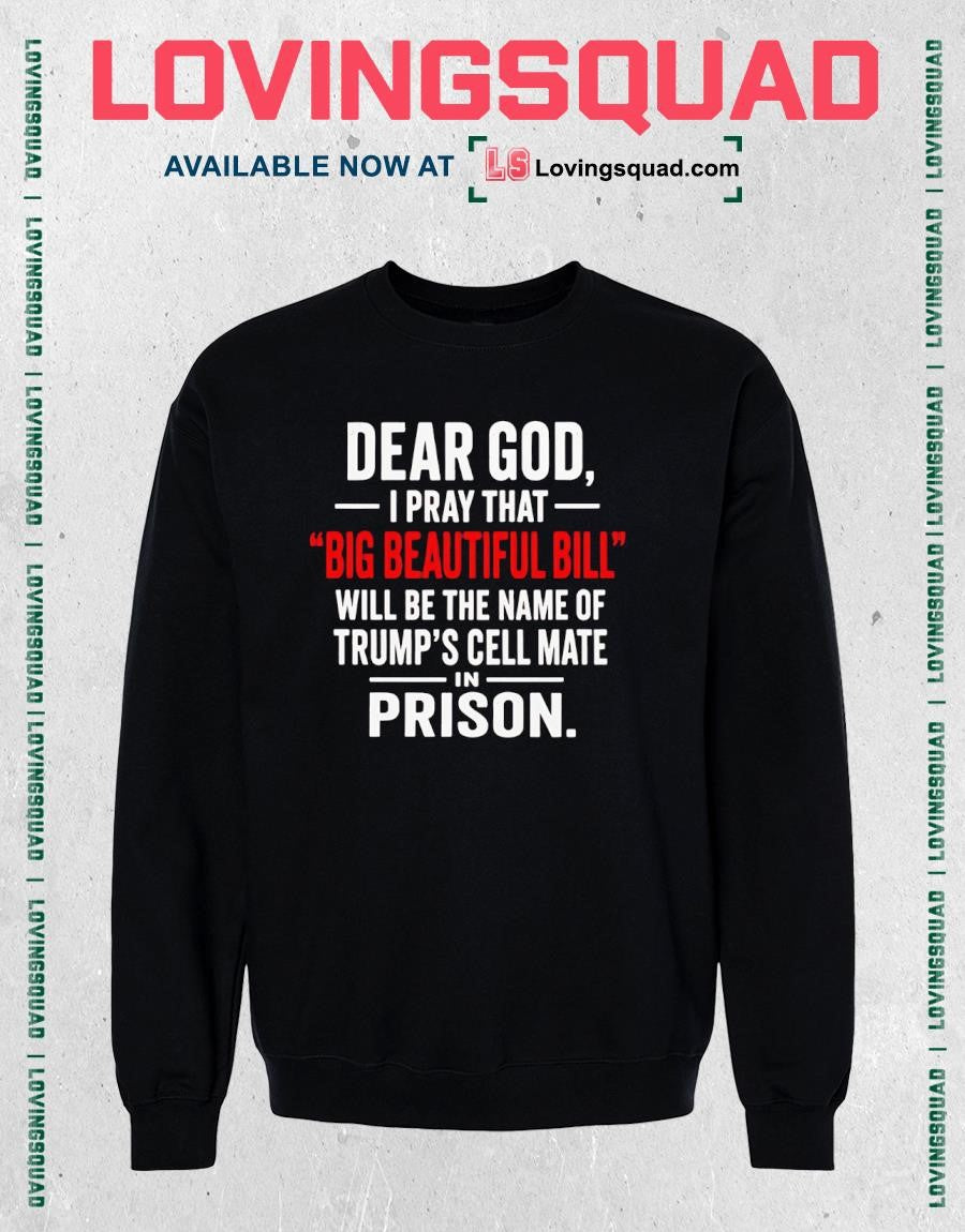 Dear God I Pray That big Beautiful Bill Will Be The Name Of Trump’s Cell Mate Prison In- T-shirt