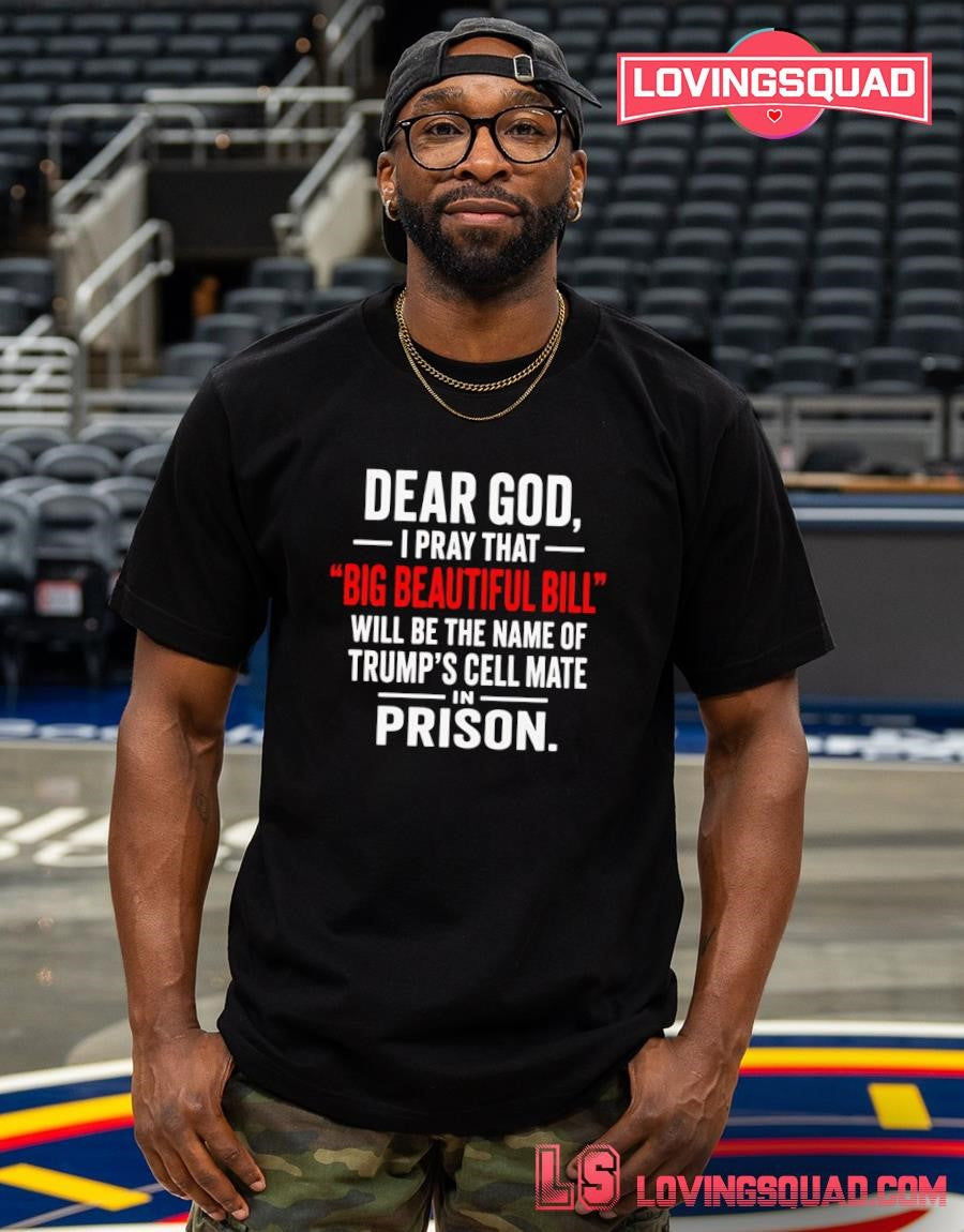 Dear God I Pray That big Beautiful Bill Will Be The Name Of Trump’s Cell Mate Prison In- T-shirt