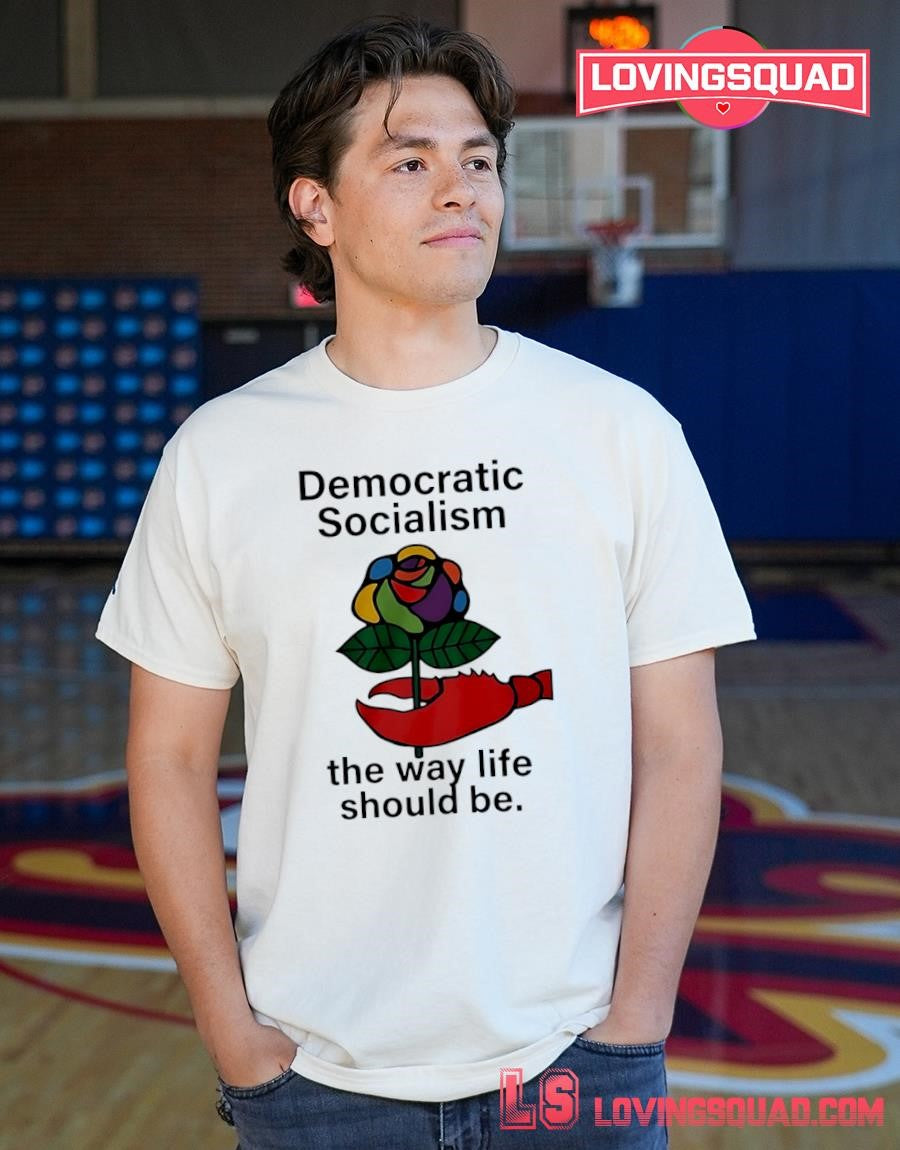 Democratic Socialism The Way Life Should Be Shirt