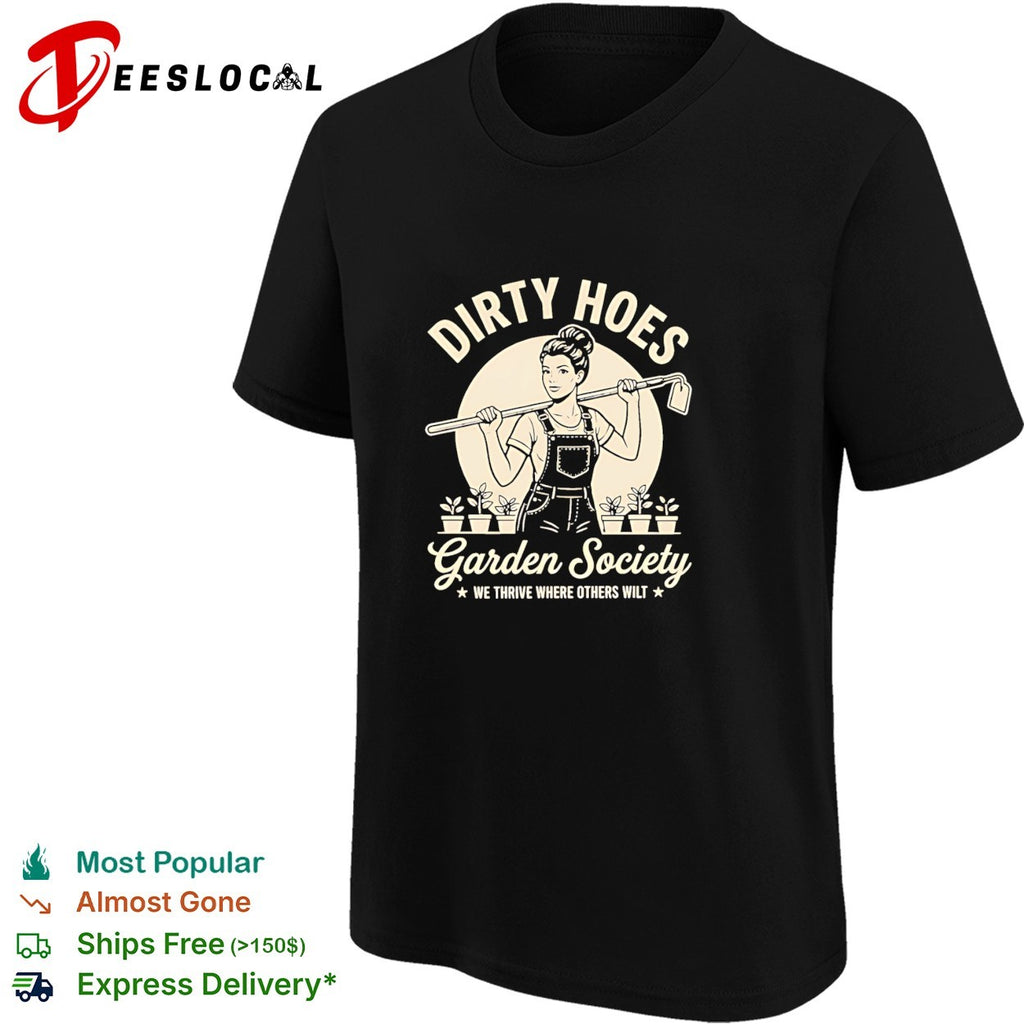 Dirty hoes garden society we thrive where others shirt