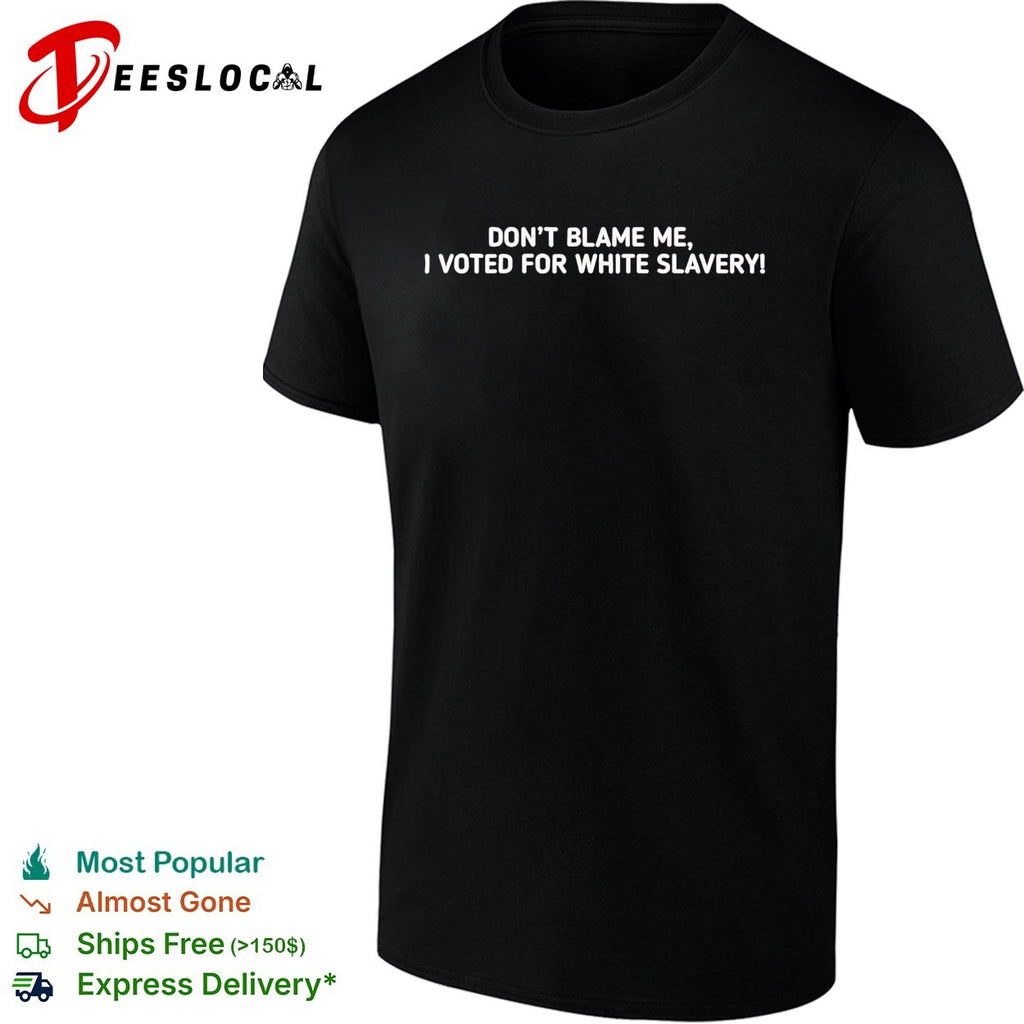 Don’t blame me I voted for white slavery shirt