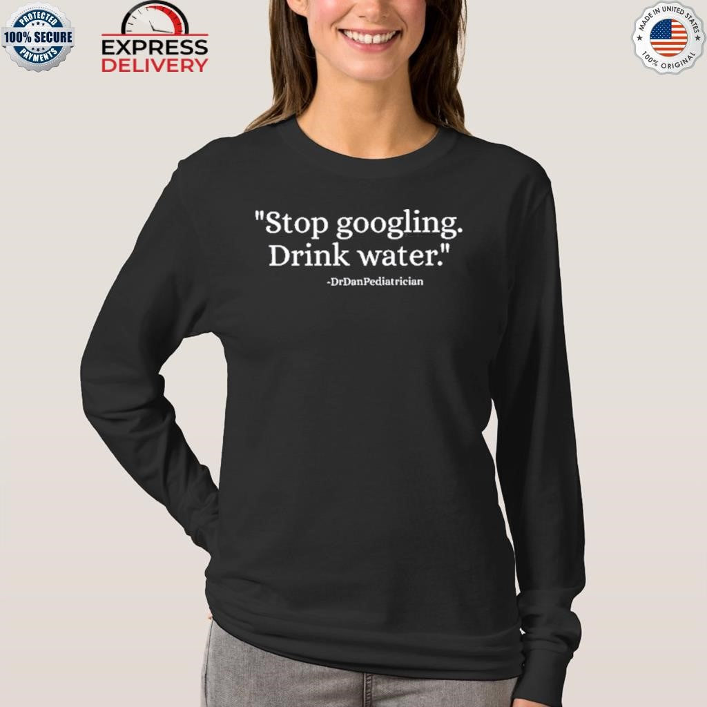 Dr Dan Pediatrician Stop Googling Drink Water Shirt