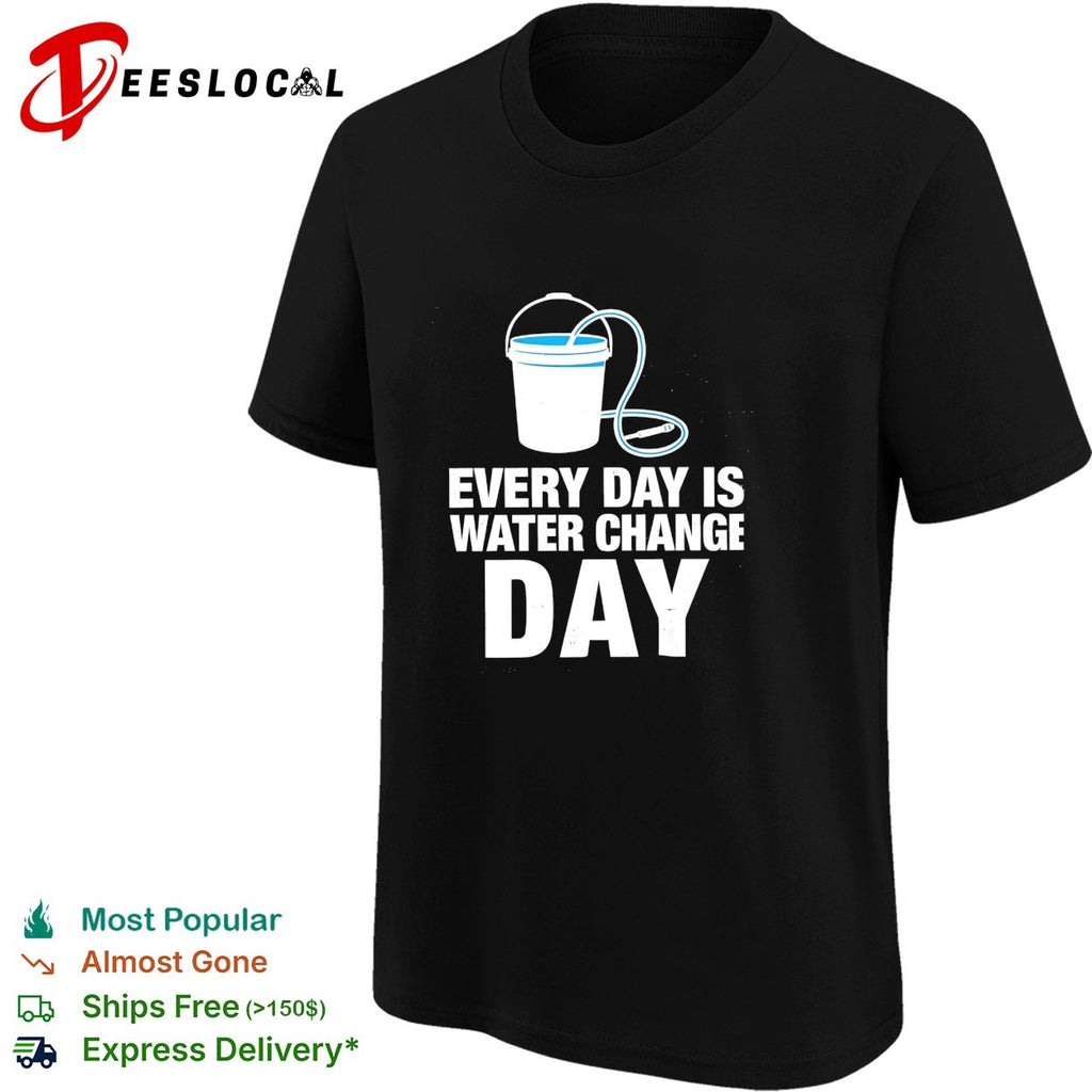 Every day is water change day aquarium shirt