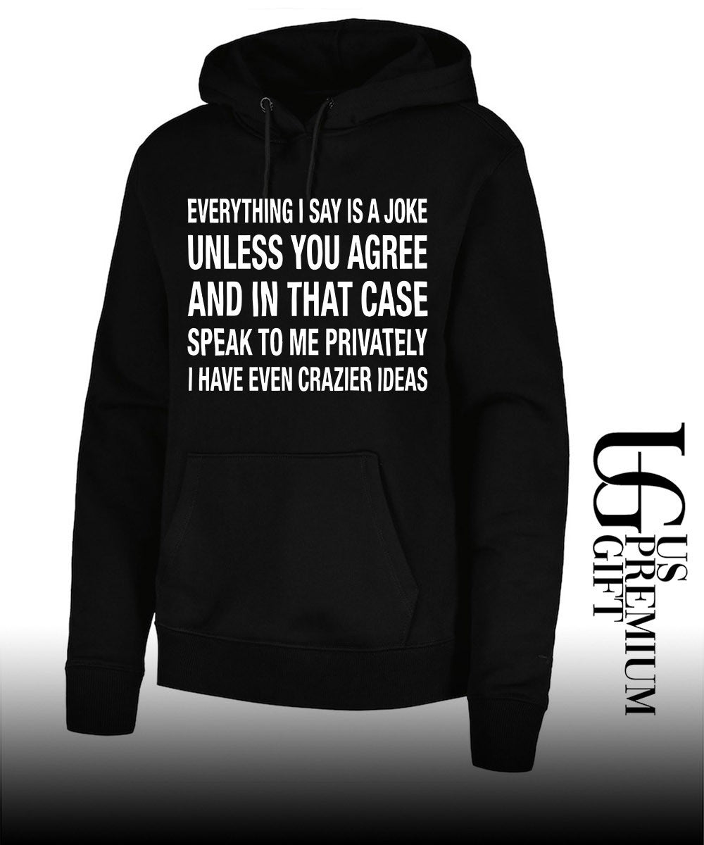 Everything I say is a joke unless you agree with me and in that case speak to me privately I have even crazier ideas shirt