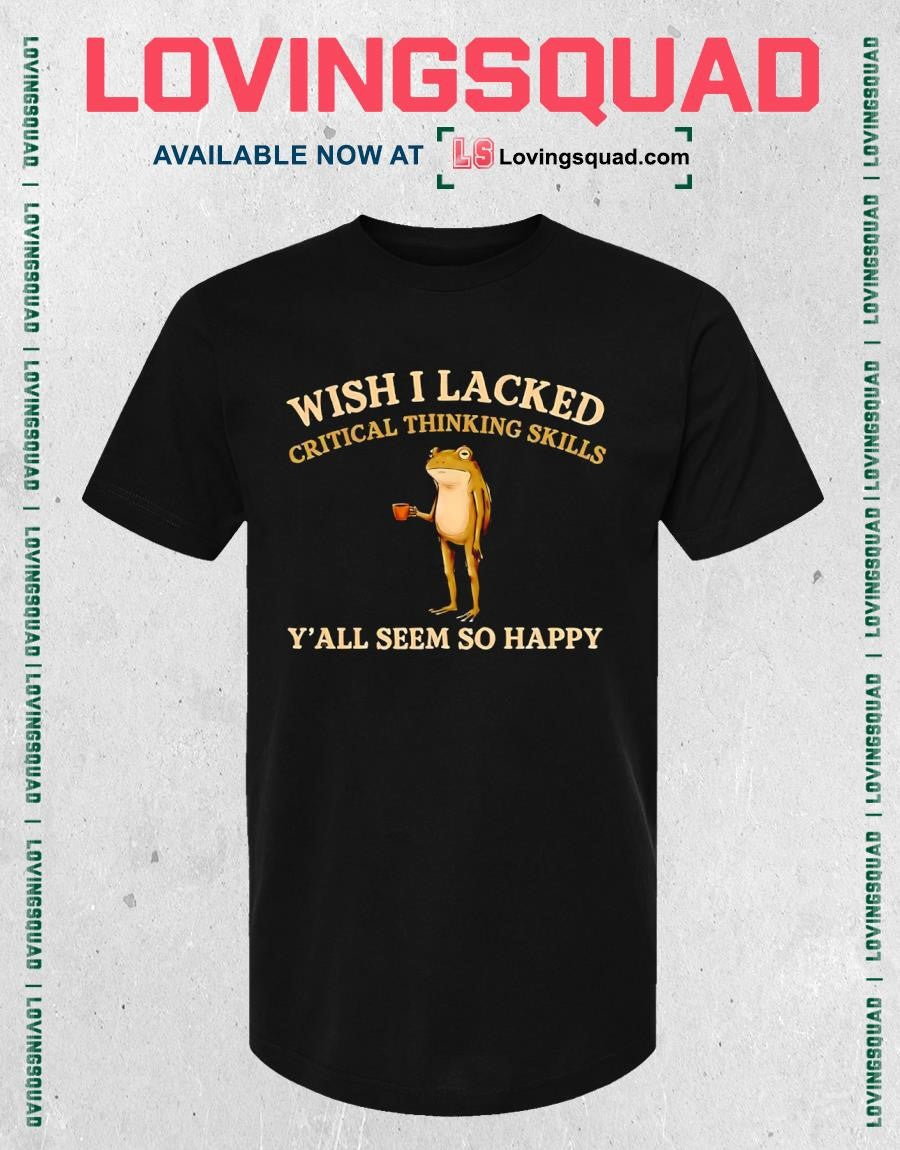 Frog wish i lacked critical thinking skills y’all seem so happy T-shirt