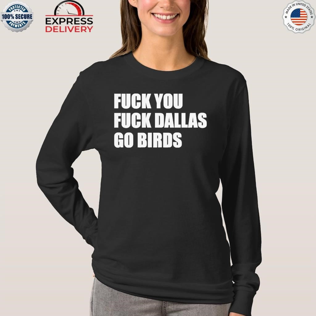 Fuck You Fuck Dallas Go Birds Shirt
