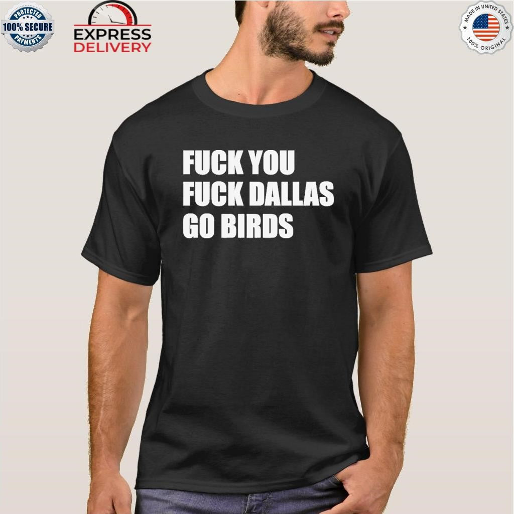 Fuck You Fuck Dallas Go Birds Shirt