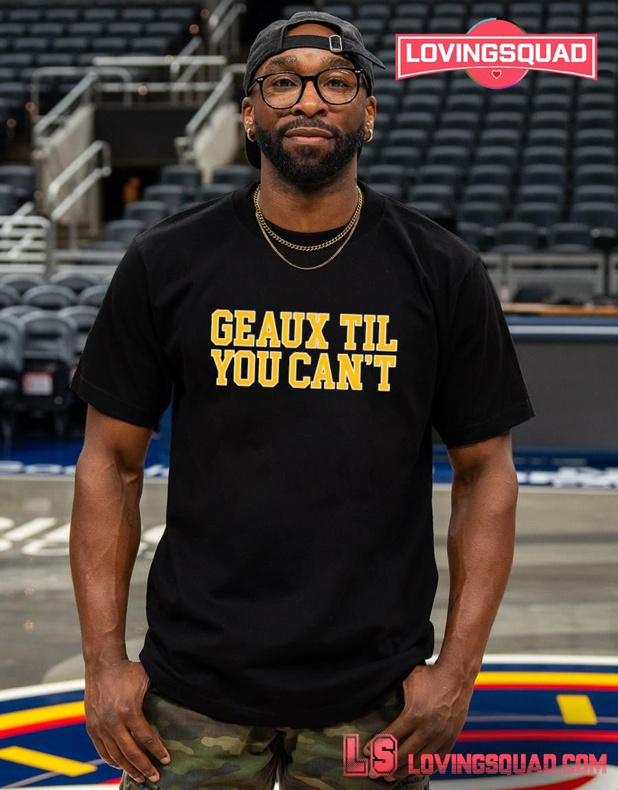 Geaux Til You Can’t Louisiana LSU Cajun T-shirt