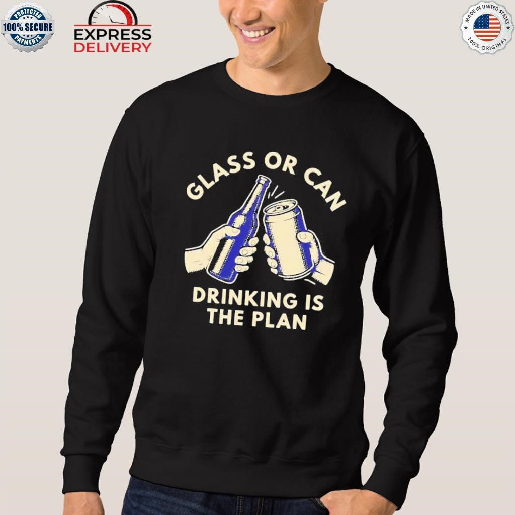Glass Or Can Drinking Is The Plan Shirt