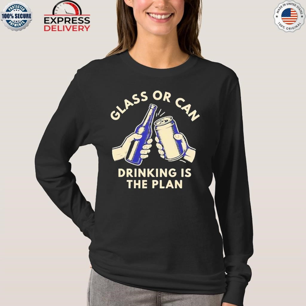 Glass Or Can Drinking Is The Plan Shirt