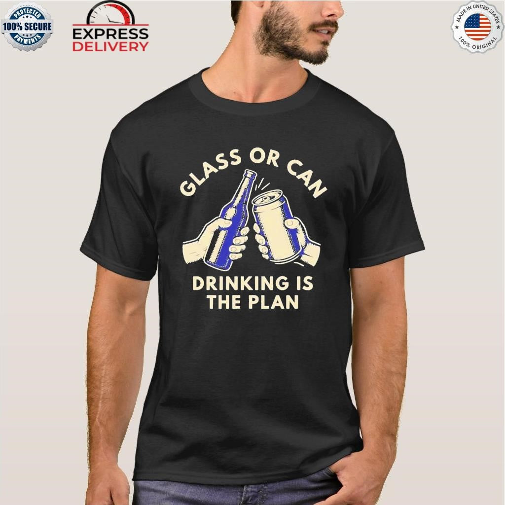 Glass Or Can Drinking Is The Plan Shirt