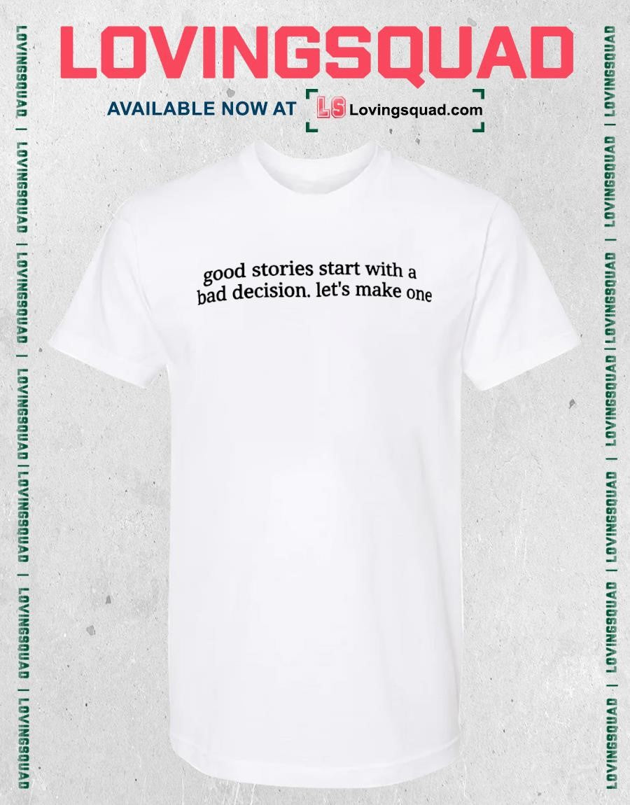 Good Stories Start with a Bad Decision Let’s Make One shirt