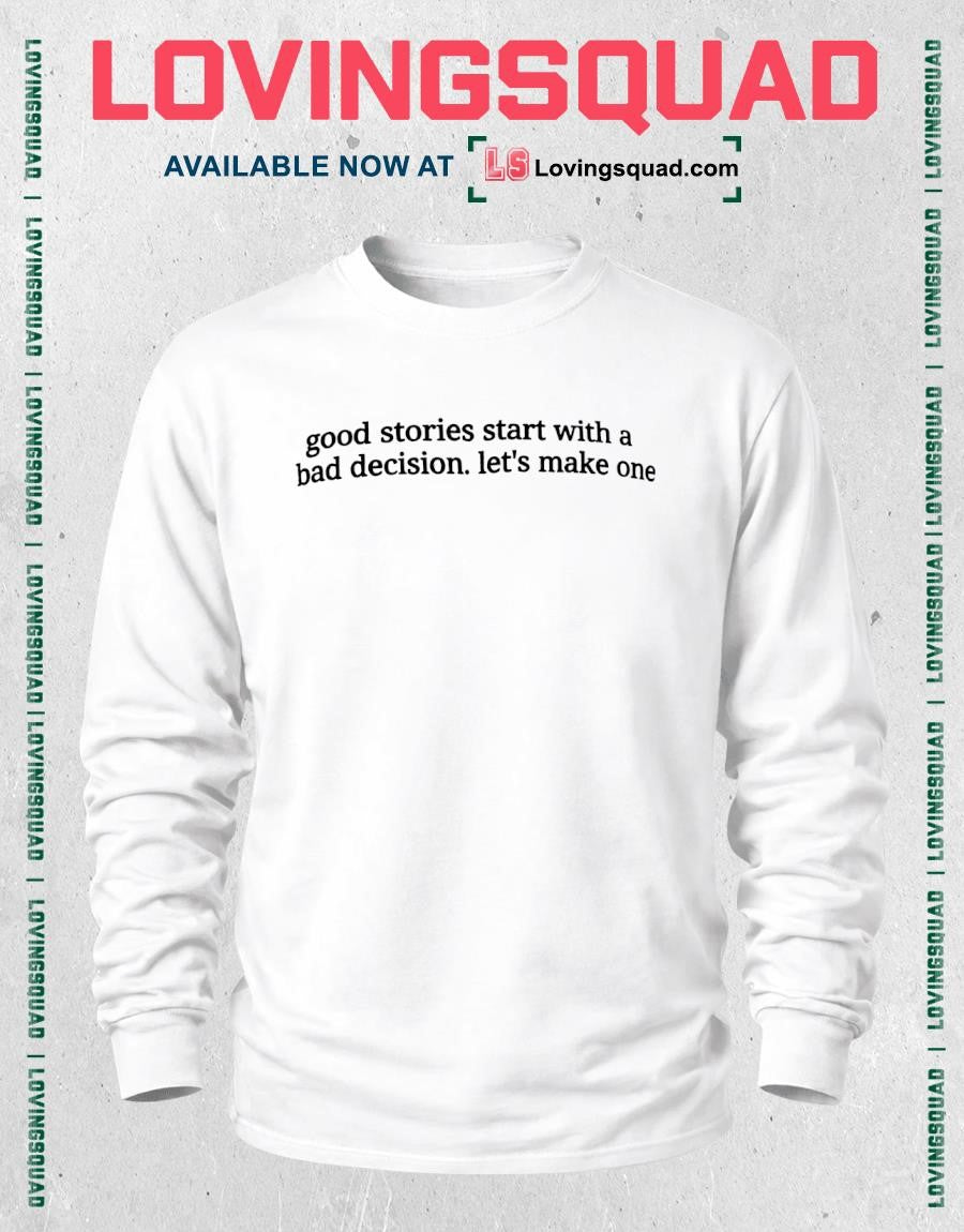 Good Stories Start with a Bad Decision Let’s Make One shirt