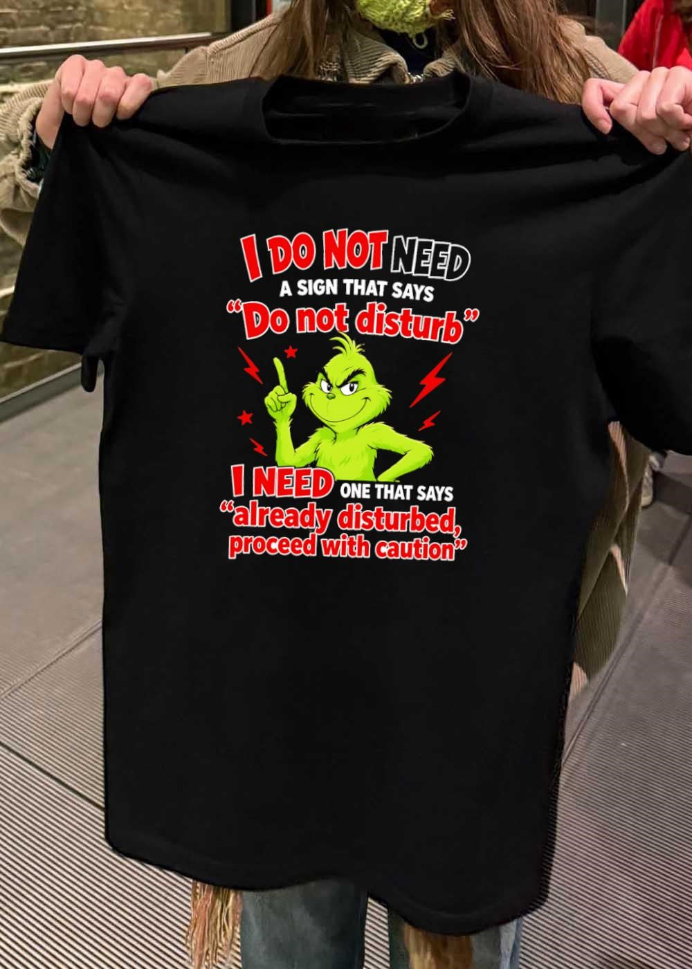 Grinch Warning I Do Not Need a Sign That Says Do Not Disturb Already Disturbed Proceed With Caution T-Shirt