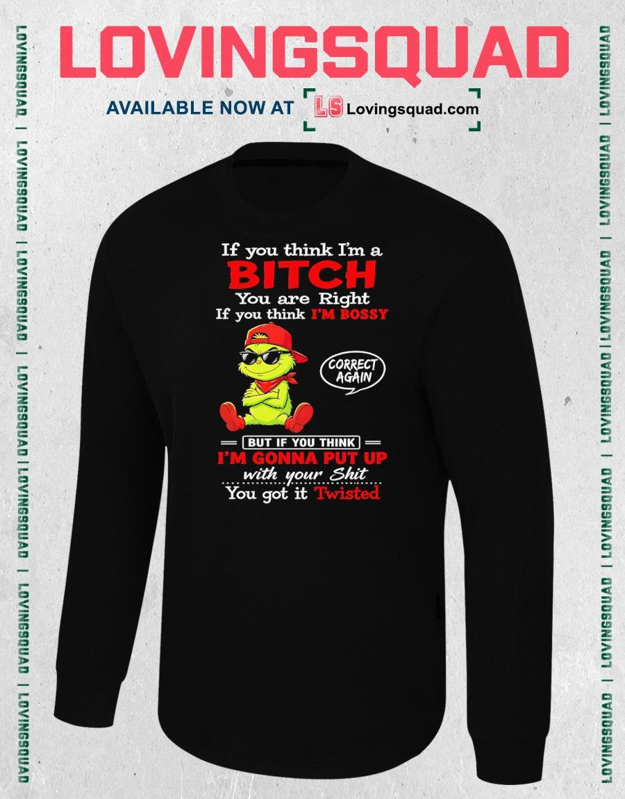 Grinch if you think i’m a bitch you are right if you think i’m bossy T-shirt