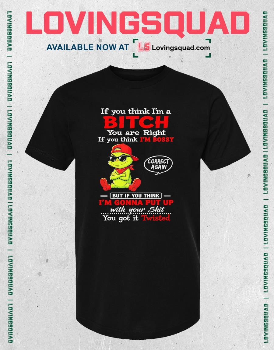 Grinch if you think i’m a bitch you are right if you think i’m bossy T-shirt