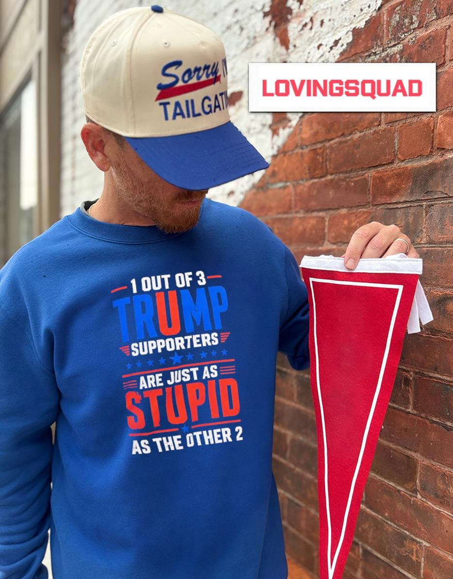 1 out of 3 Trump Supporters Are Just as Stupid as the Other 2 shirt