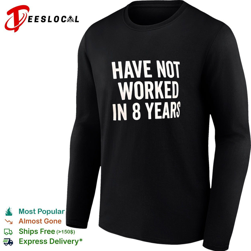Have not worked in 8 years shirt