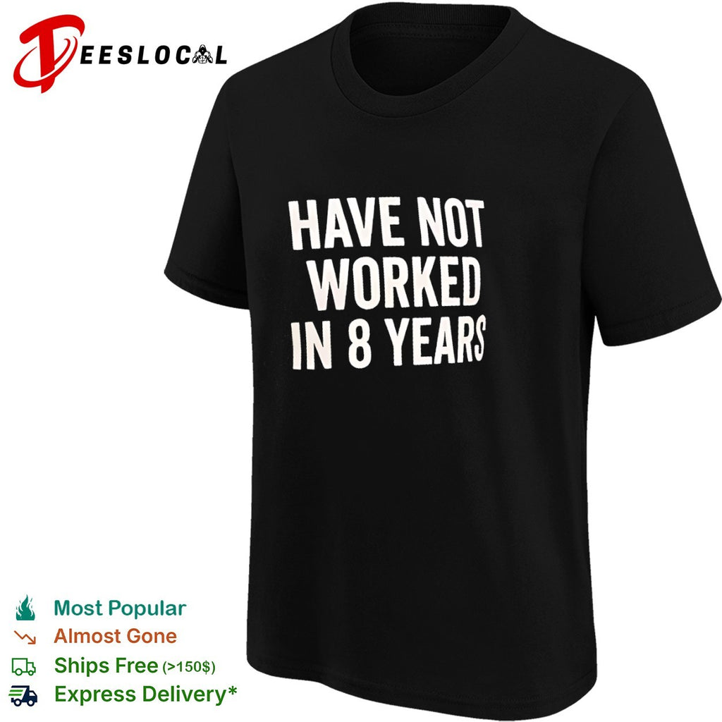Have not worked in 8 years shirt
