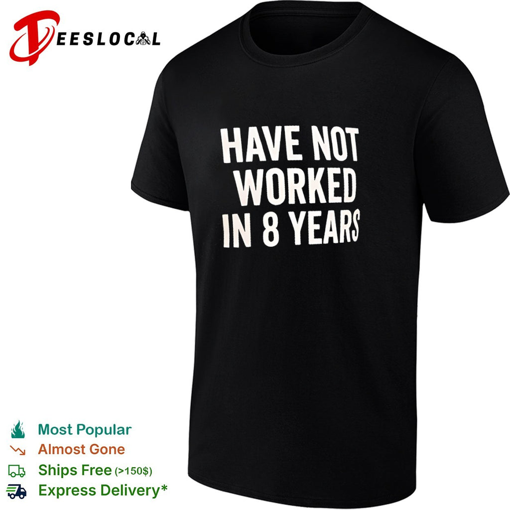 Have not worked in 8 years shirt