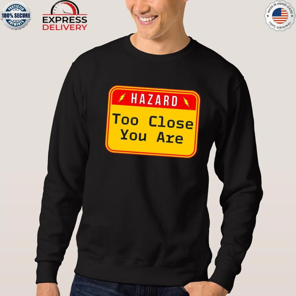 Hazard Too Close You Are Shirt