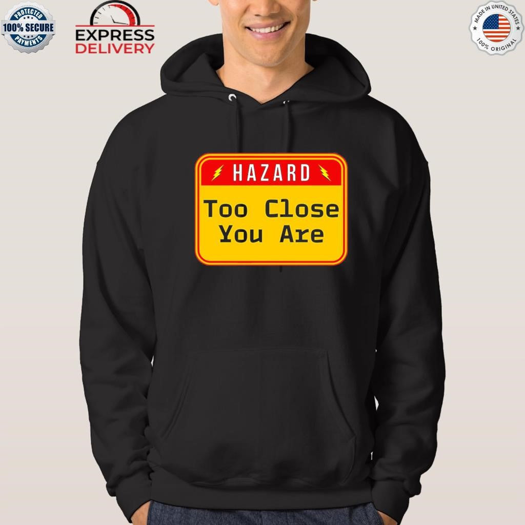 Hazard Too Close You Are Shirt