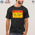 Hazard Too Close You Are Shirt