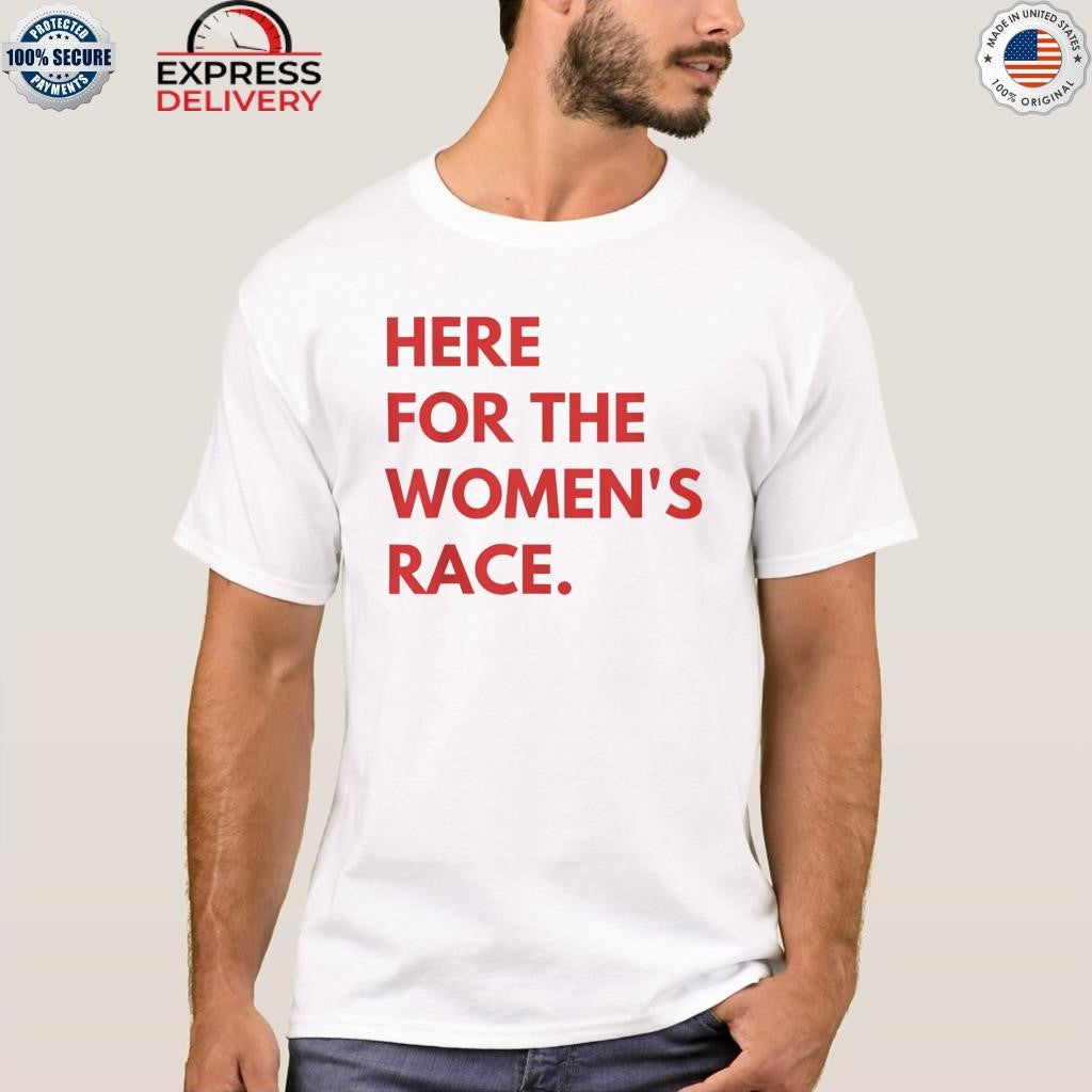 Here For The Women’s Race Shirt