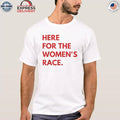 Here For The Women’s Race Shirt