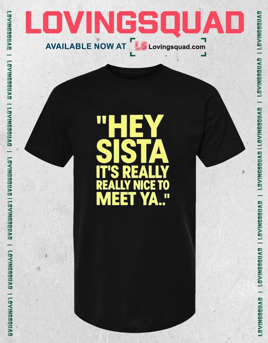 Hey Sista It’s Really Really Nice to Meet Ya T-shirt