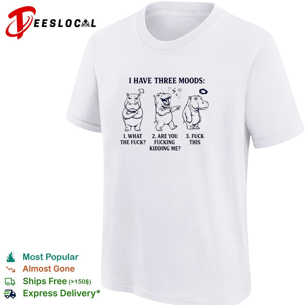 Hippo I have three moods 1 what the fuck 2 are you fucking kidding me 3 fuck this shirt