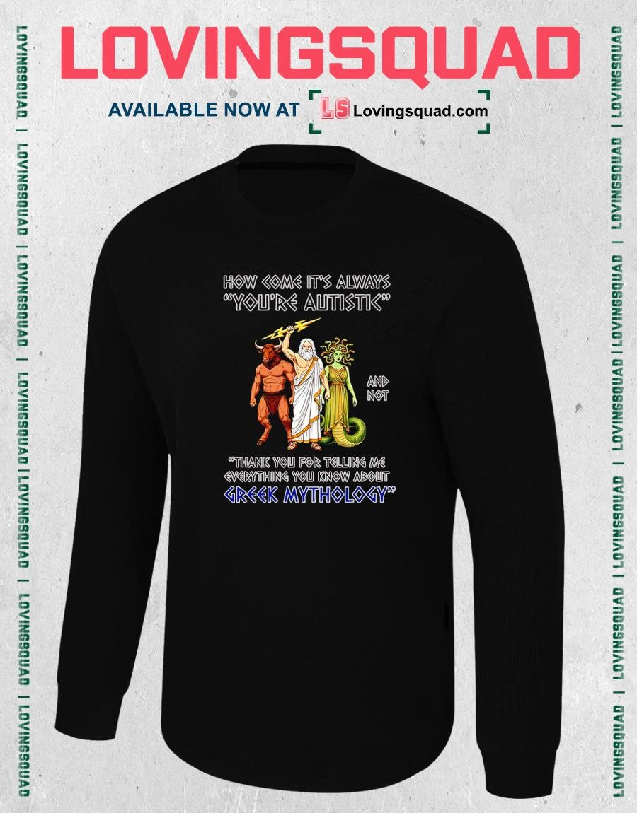 How come it’s always you’re autistic and not thank you for telling me everything you know about Greek Mythology T-Shirt