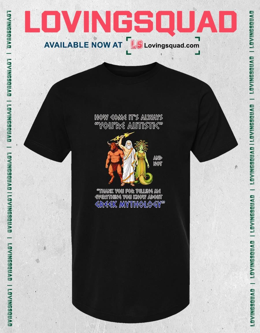 How come it’s always you’re autistic and not thank you for telling me everything you know about Greek Mythology T-Shirt