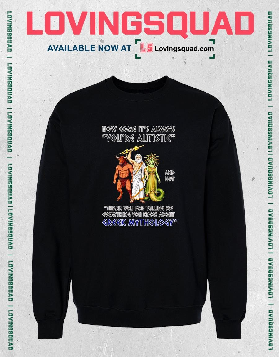 How come it’s always you’re autistic and not thank you for telling me everything you know about Greek Mythology T-Shirt