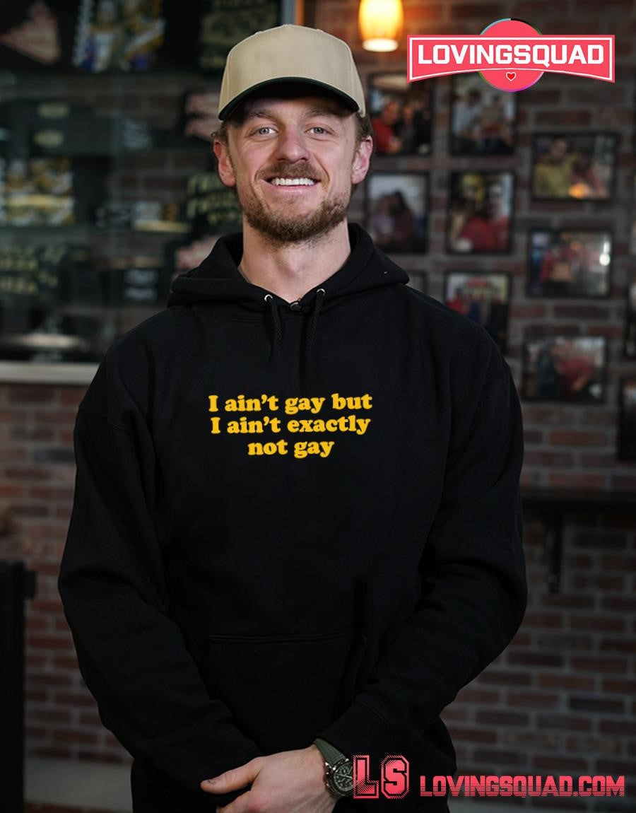 I Ain’t Gay but I Ain’t Exactly Not Gay T-shirt