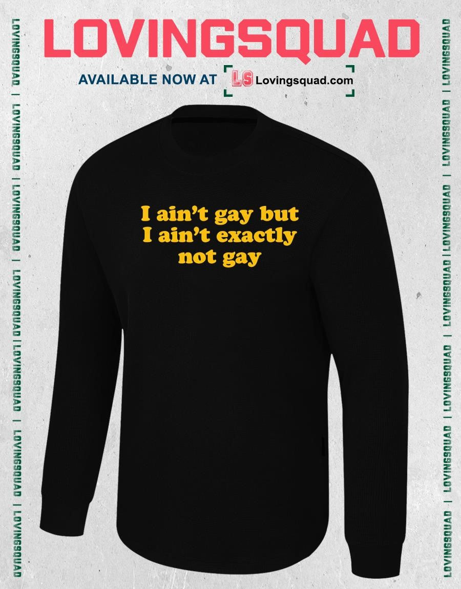 I Ain’t Gay but I Ain’t Exactly Not Gay T-shirt
