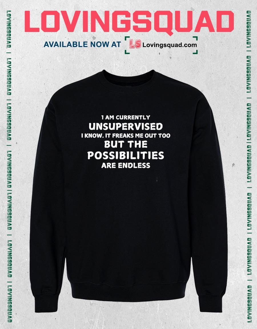 I Am Currently Unsupervised I Know It Freaks Me Out Too But The Possibilities Are Endless T-shirt