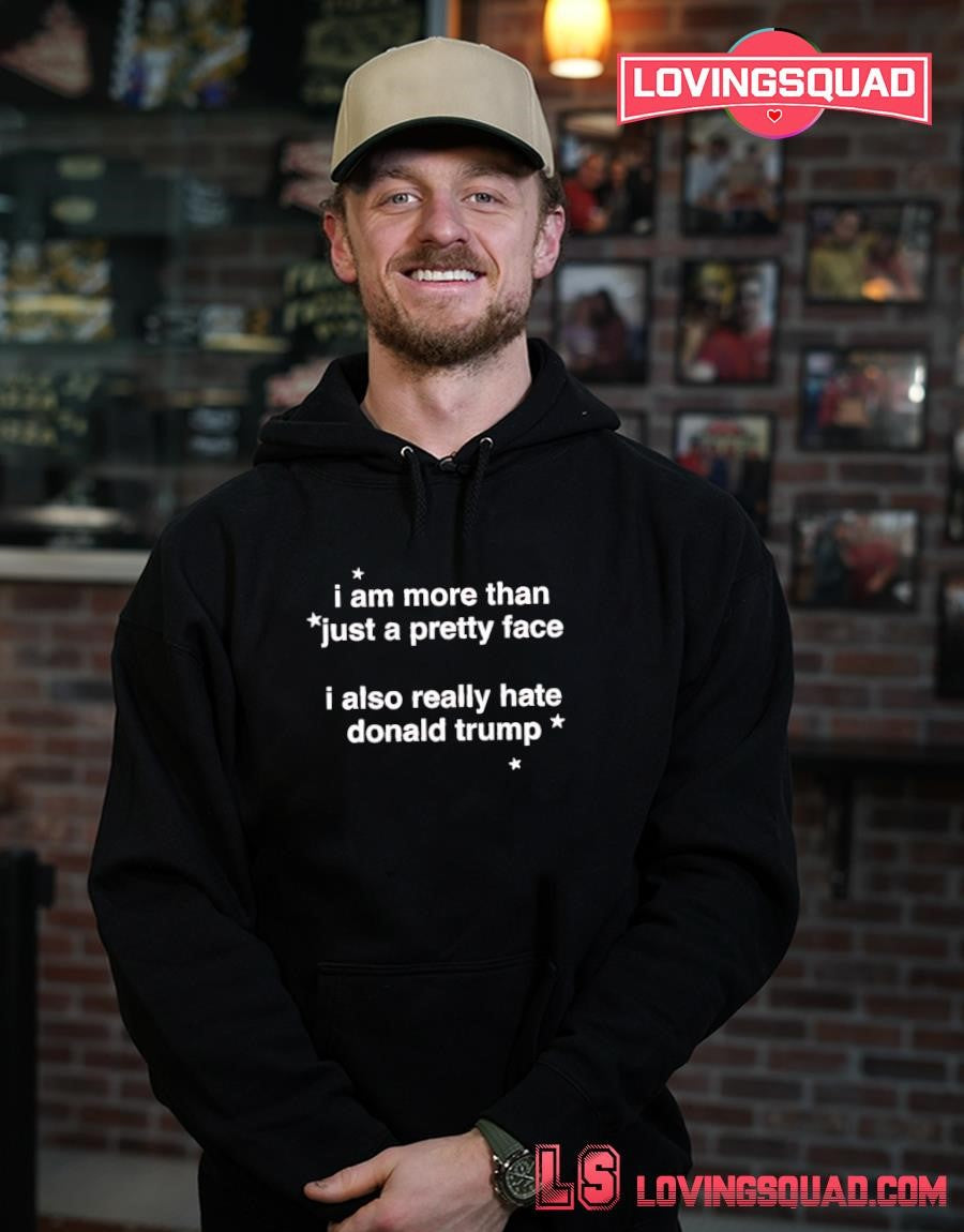 I Am More Than Just A Pretty Face I Also Really Hate Donald Trump T-shirt