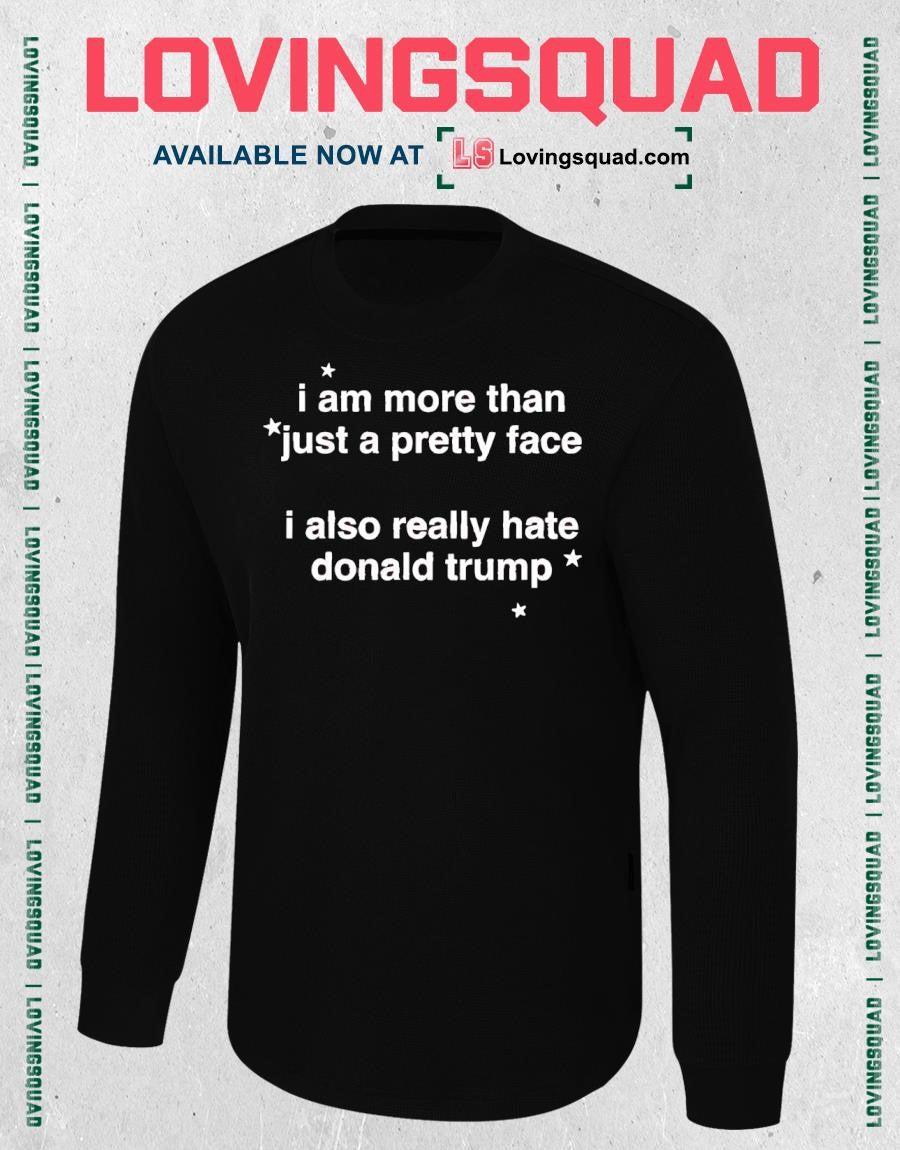 I Am More Than Just A Pretty Face I Also Really Hate Donald Trump T-shirt