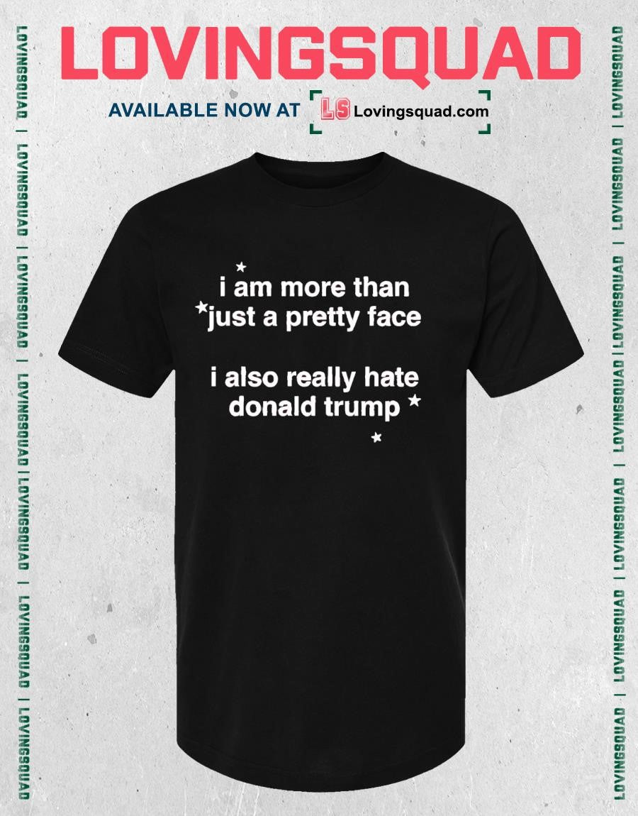 I Am More Than Just A Pretty Face I Also Really Hate Donald Trump T-shirt