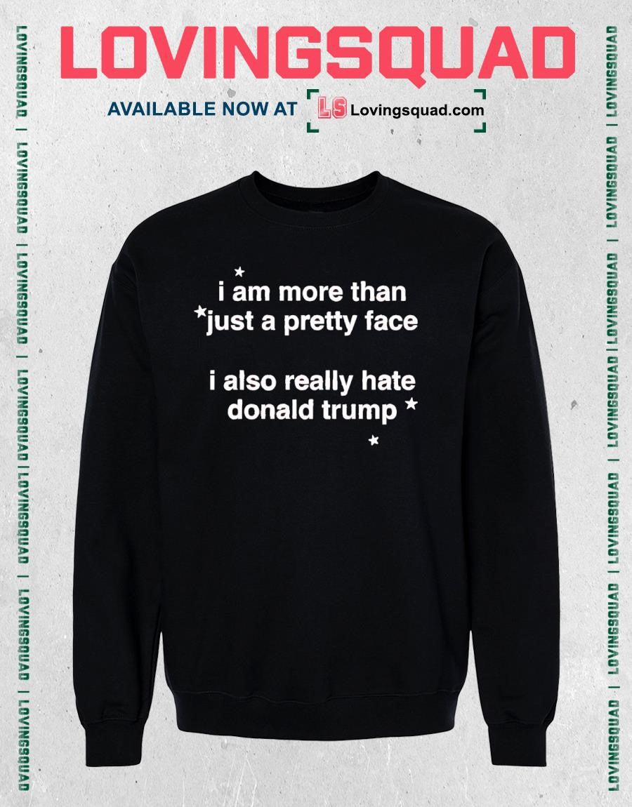 I Am More Than Just A Pretty Face I Also Really Hate Donald Trump T-shirt