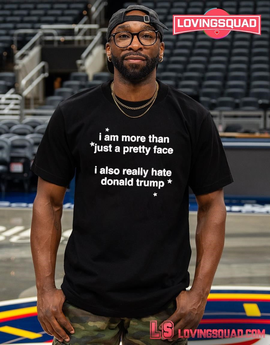 I Am More Than Just A Pretty Face I Also Really Hate Donald Trump T-shirt