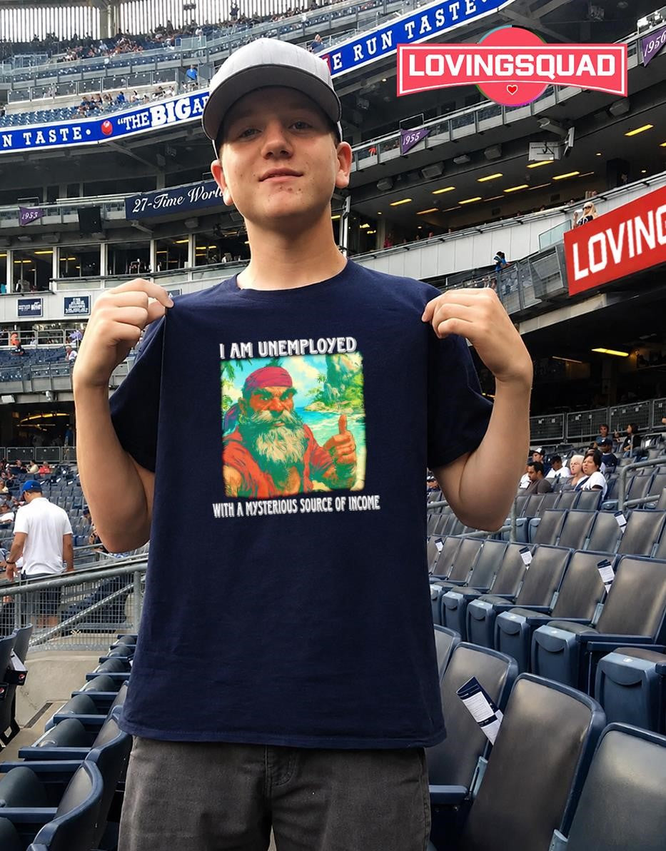 I Am Unemployed With A Mysterious Source Of Income T-shirt
