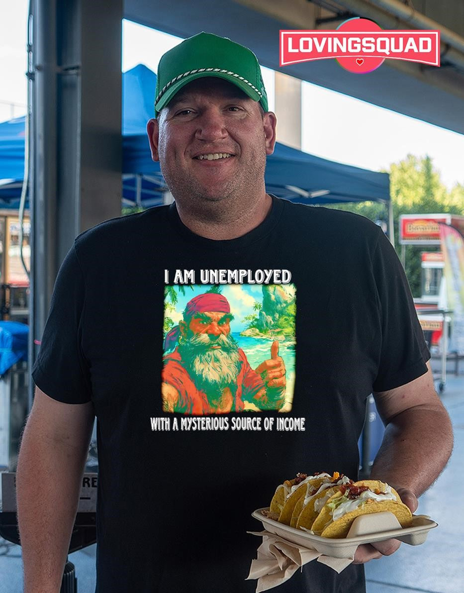 I Am Unemployed With A Mysterious Source Of Income T-shirt