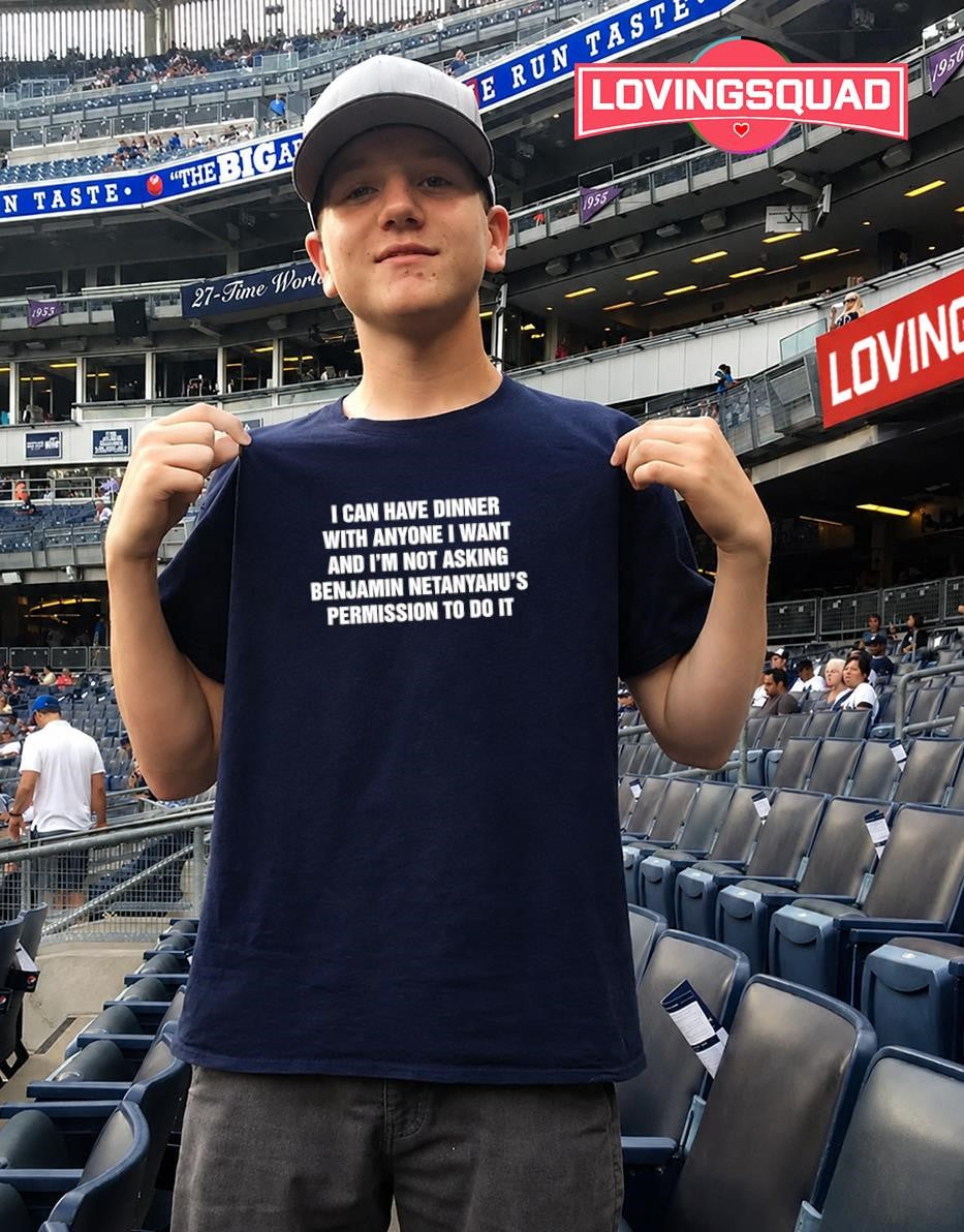 I Can Have Dinner With Anyone I Want And I’m Not Asking Benjamin Netanyahu’s Permission To Do It T-shirt