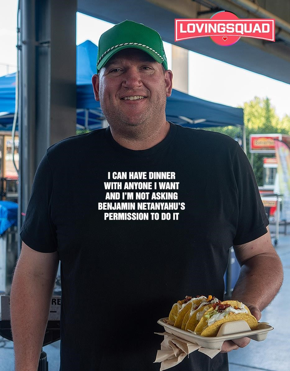I Can Have Dinner With Anyone I Want And I’m Not Asking Benjamin Netanyahu’s Permission To Do It T-shirt
