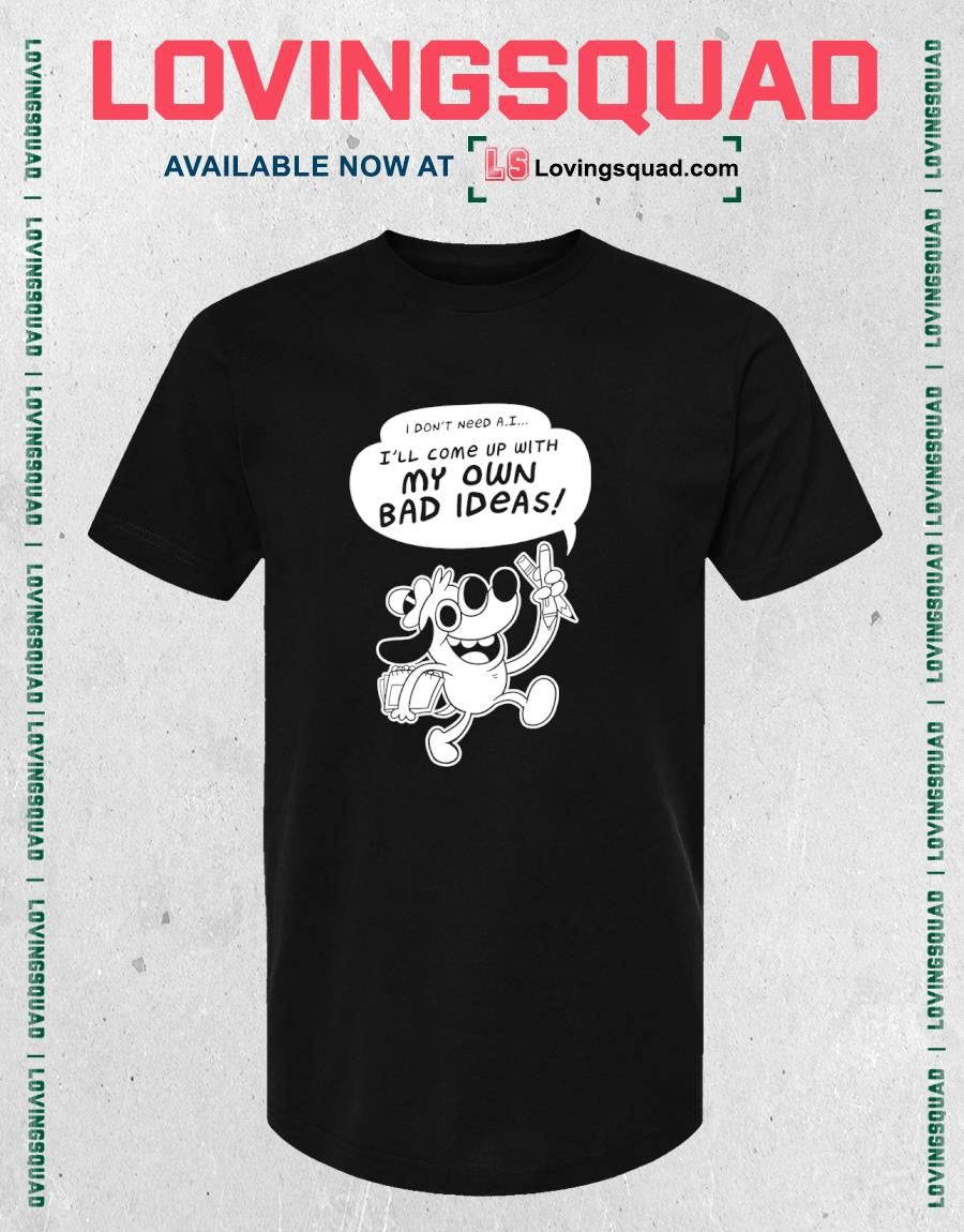 I Don’t Need A.i I’ll Come Up With My Own Bad Ideas T-shirt