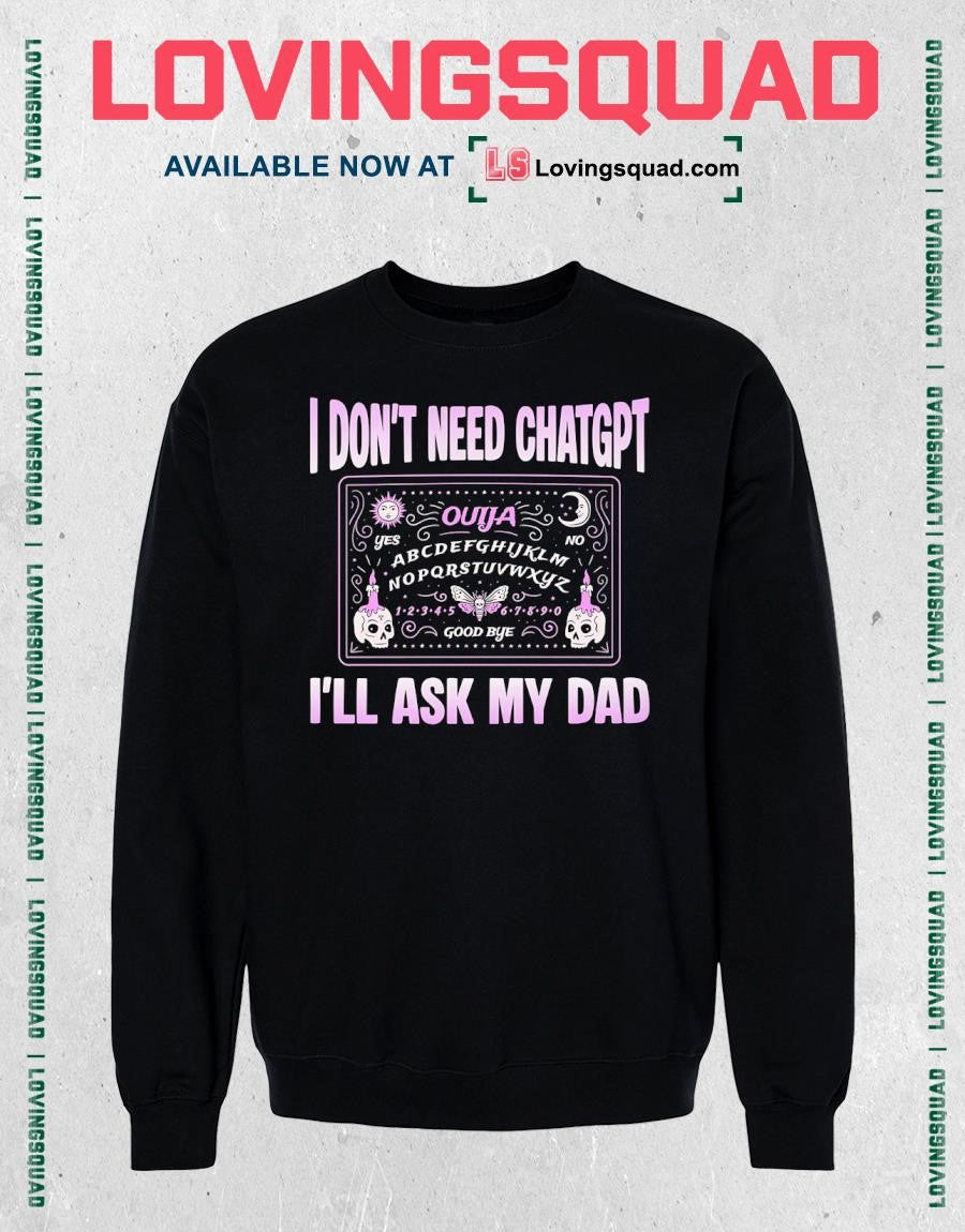 I Don’t Need ChatGPT I’ll Ask My Dad T-Shirt