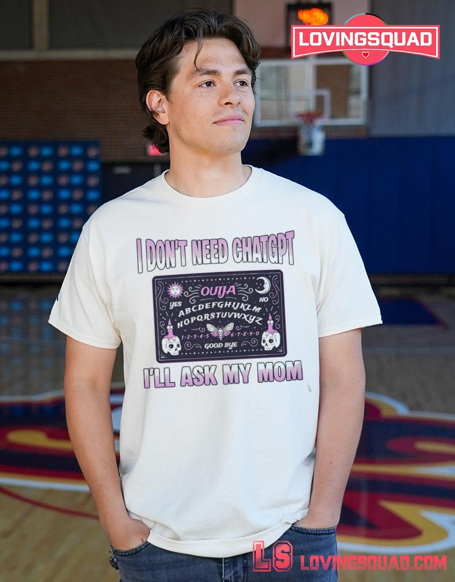 I Don’t Need ChatGPT I’ll Ask My Mom T-Shirt